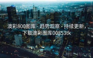澳彩800图库 - 趋势观察 - 持续更新，下载澳彩图库00853tk