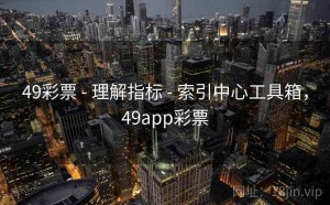 49彩票 - 理解指标 - 索引中心工具箱，49app彩票