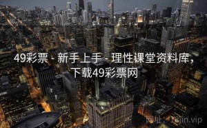 49彩票 - 新手上手 - 理性课堂资料库，下载49彩票网