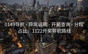 0149导航 - 异常说明 - 开奖查询 - 分段占比，1122开奖导航路线