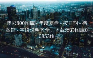 澳彩800图库 - 年度复盘 - 按日期 - 档案馆 - 字段说明齐全，下载澳彩图库00853tk