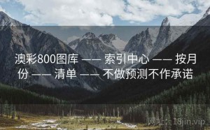 澳彩800图库 —— 索引中心 —— 按月份 —— 清单 —— 不做预测不作承诺