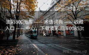 澳彩800图库 —— 术语词典 —— 收藏入口 —— 中心，下载澳彩图库00853tk