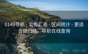 0149导航 - 公告汇总 - 区间统计 - 更适合做归档，导航在线查询