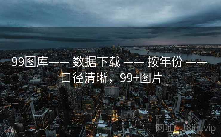 99图库—— 数据下载 —— 按年份 —— 口径清晰，99+图片