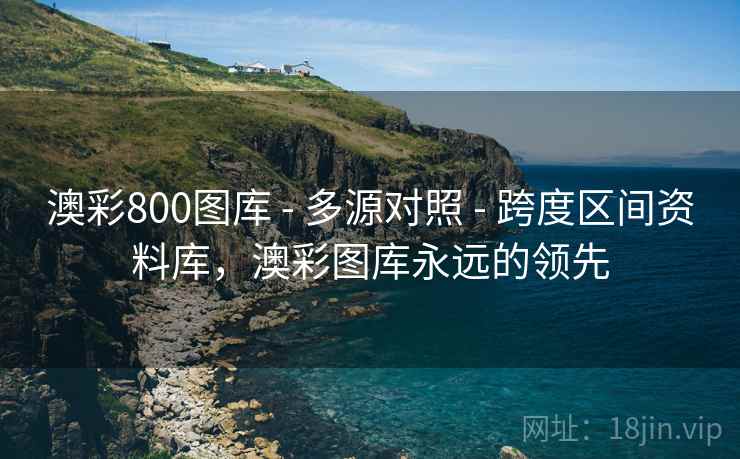 澳彩800图库 - 多源对照 - 跨度区间资料库，澳彩图库永远的领先