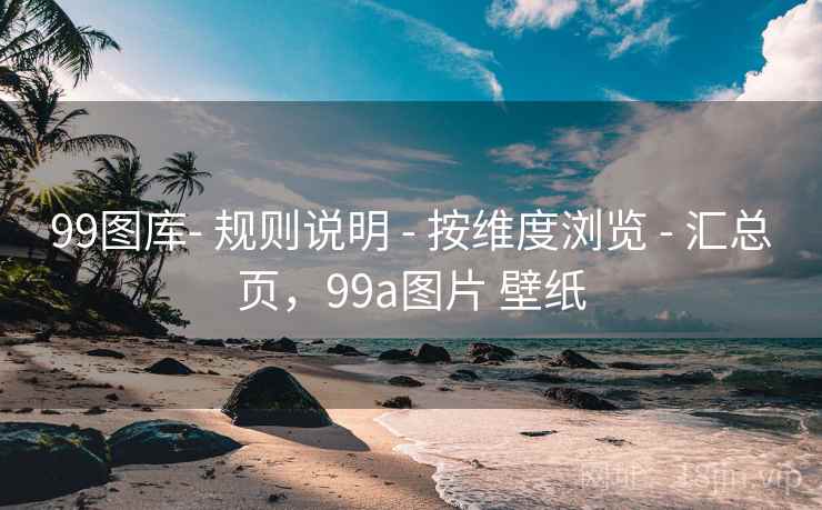 99图库- 规则说明 - 按维度浏览 - 汇总页，99a图片 壁纸