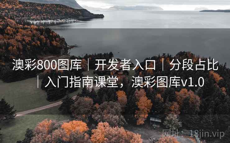 澳彩800图库｜开发者入口｜分段占比｜入门指南课堂，澳彩图库v1.0