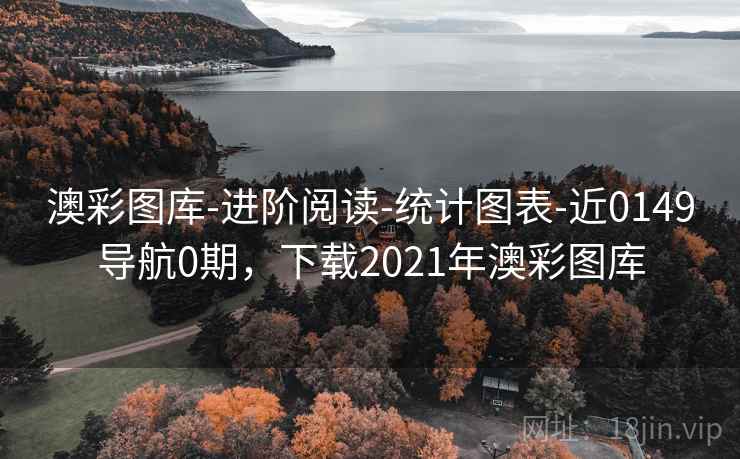 澳彩图库-进阶阅读-统计图表-近0149导航0期，下载2021年澳彩图库