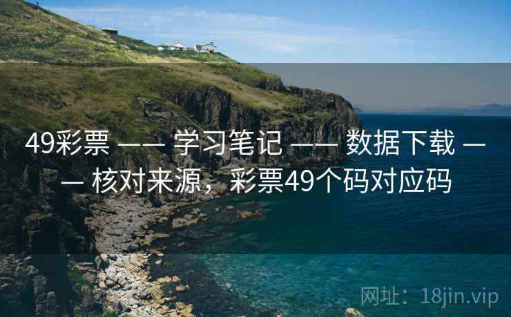 49彩票 —— 学习笔记 —— 数据下载 —— 核对来源,彩票49个码对应码 49彩票 —— 学习笔记 —— 数据下载 —— 核对来源,彩票49个码对应码