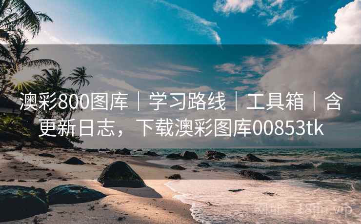 澳彩800图库|学习路线|工具箱|含更新日志,下载澳彩图库00853tk 澳彩800图库|学习路线|工具箱|含更新日志,下载澳彩图库00853tk