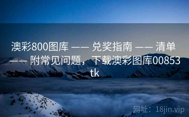 澳彩800图库 —— 兑奖指南 —— 清单 —— 附常见问题，下载澳彩图库00853tk