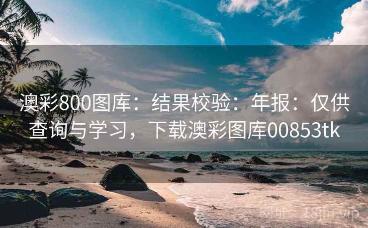 澳彩800图库:结果校验:年报:仅供查询与学习,下载澳彩图库00853tk 澳彩800图库:结果校验:年报:仅供查询与学习,下载澳彩图库00853tk