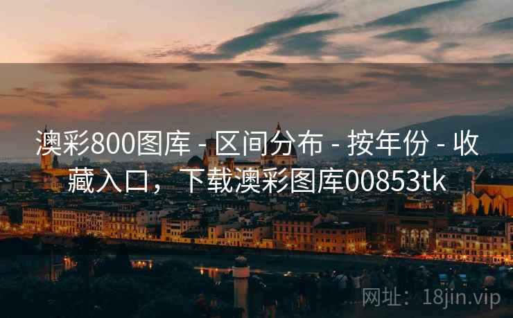 澳彩800图库 - 区间分布 - 按年份 - 收藏入口,下载澳彩图库00853tk 澳彩800图库 - 区间分布 - 按年份 - 收藏入口,下载澳彩图库00853tk