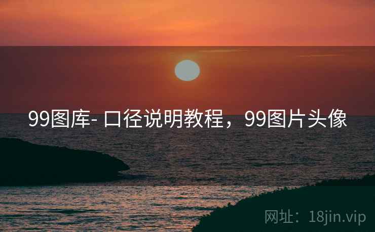 99图库- 口径说明教程，99图片头像