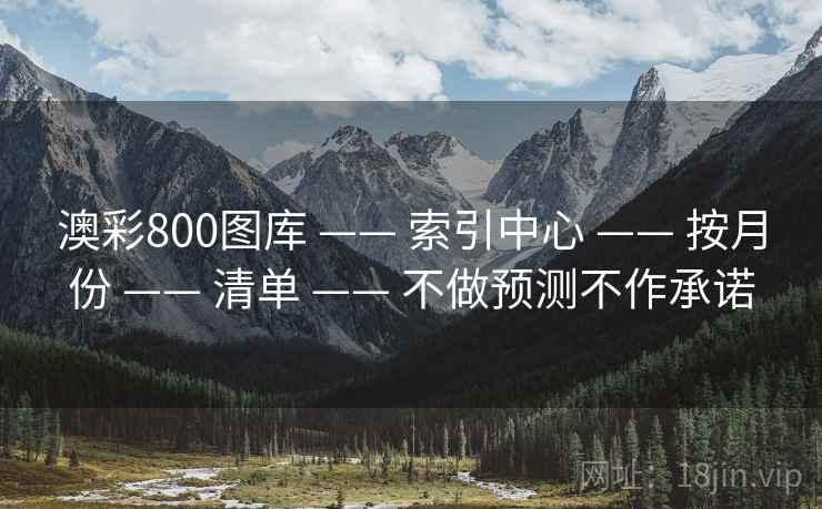 澳彩800图库 —— 索引中心 —— 按月份 —— 清单 —— 不做预测不作承诺