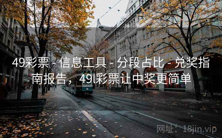 49彩票 - 信息工具 - 分段占比 - 兑奖指南报告，49l彩票让中奖更简单