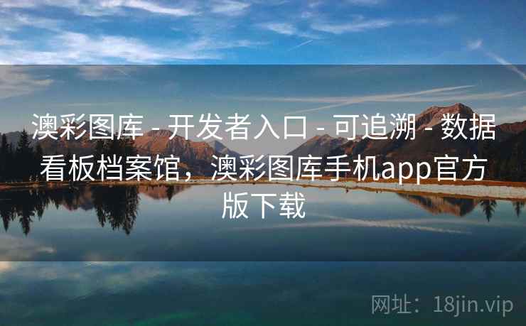 澳彩图库 - 开发者入口 - 可追溯 - 数据看板档案馆,澳彩图库手机app官方版下载 澳彩图库 - 开发者入口 - 可追溯 - 数据看板档案馆,澳彩图库手机app官方版下载