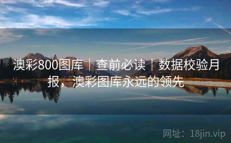澳彩800图库｜查前必读｜数据校验月报，澳彩图库永远的领先