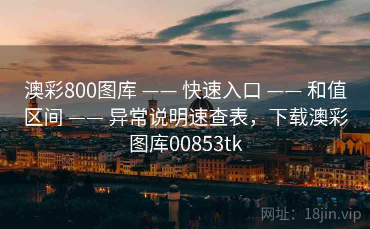 澳彩800图库 —— 快速入口 —— 和值区间 —— 异常说明速查表，下载澳彩图库00853tk