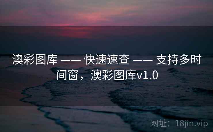 澳彩图库 —— 快速速查 —— 支持多时间窗，澳彩图库v1.0