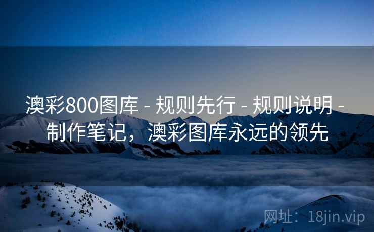 澳彩800图库 - 规则先行 - 规则说明 - 制作笔记，澳彩图库永远的领先