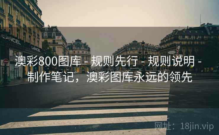 澳彩800图库 - 规则先行 - 规则说明 - 制作笔记，澳彩图库永远的领先