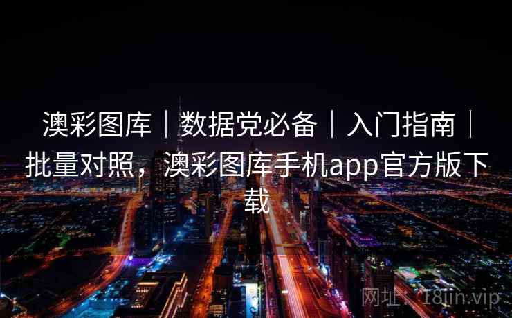 澳彩图库｜数据党必备｜入门指南｜批量对照，澳彩图库手机app官方版下载